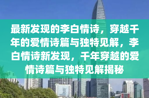 最新发现的李白情诗,穿越千年的爱情诗篇与独特见解,李白情诗新发现,千年穿越的爱情诗篇与独特见解揭秘中山市多米克自动化设备有限公司