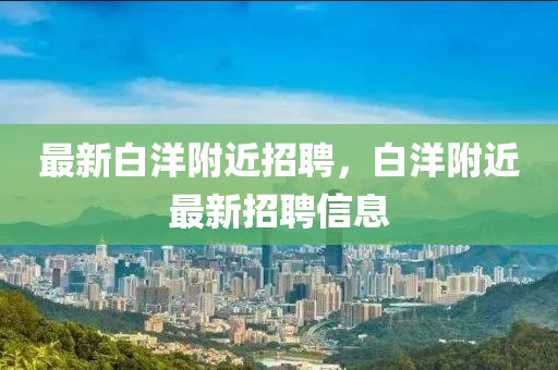 最新白洋附近招聘,白洋附近最新招聘信息中山市多米克自动化设备有限公司