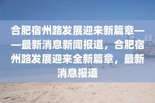 合肥宿州路发展迎来新篇章——最新消息新闻报道,合肥宿州路发展迎来全新篇章,最新消息报道中山市多米克自动化设备有限公司