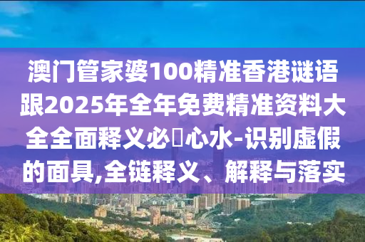 澳门管家婆100精准香港谜语跟2025年全年免费精准资料大全全面释义必發心水-识别虚假的面具中山市多米克自动化设备有限公司,全链释义、解释与落实