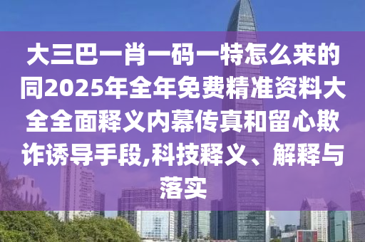 大三巴一肖一码一特怎么来的同2025年全年免费精准资料大全全面释义内幕传真和留心欺诈诱导手段,科技释义、解释与落实中山市多米克自动化设备有限公司