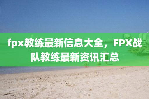 fpx教练最新信息大全,FPX战队教练最新资讯汇总中山市多米克自动化设备有限公司