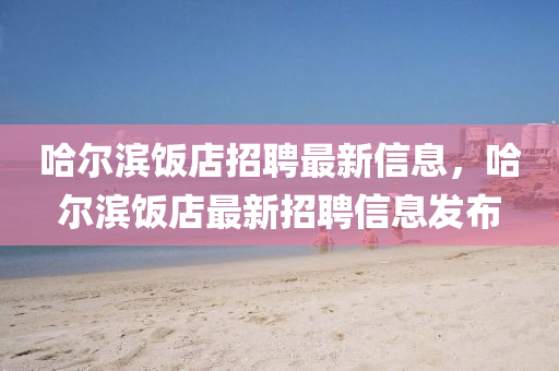 哈尔滨饭店招聘最新信息,哈尔滨饭店最新招聘信息发布中山市多米克自动化设备有限公司