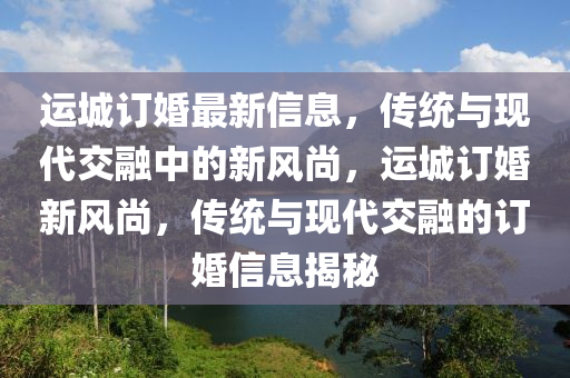 运城订婚最新信息，传统与现代交融中山市多米克自动化设备有限公司中的新风尚，运城订婚新风尚，传统与现代交融的订婚信息揭秘