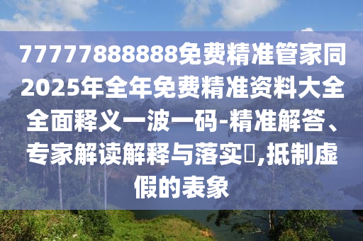 77777888888免费精准管家同2025年全年免费精准资料大全全面释义一波一码-精准解答、专家解读解释与落实​,抵制虚假的表象中山市多米克自动化设备有限公司