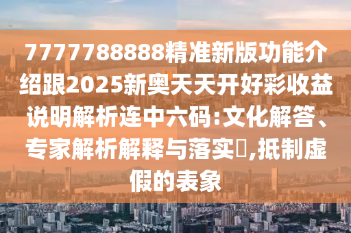 7777788888精准新版功能介绍跟2025新奥天天开好彩收益说明解析连中六码:文化解答、专家解析解释与落实,抵制虚假的表象中山市多米克自动化设备有限公司