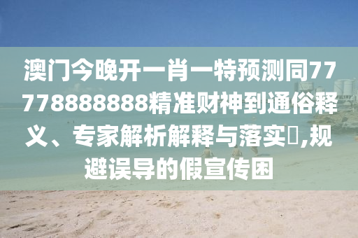 澳门今晚开一肖一特预测同77778888888精准财神到通俗释义、专家解析解释与落实​,规避误导的假宣传困中山市多米克自动化设备有限公司