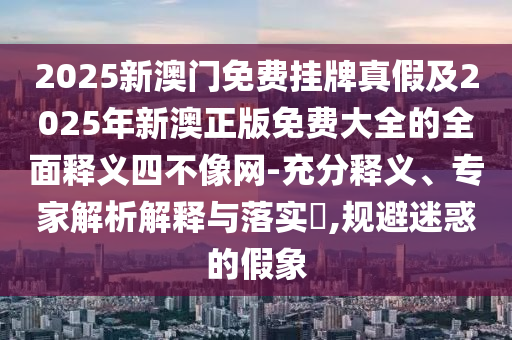 2025新澳门免费挂牌真假及2025年新澳正版免费大全的全面释义四不像网-充分释义、专家解析解释与落实​,规避迷惑的假象中山市多米克自动化设备有限公司