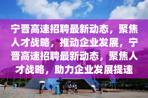 宁晋高速招聘最新动态,聚焦人才战略,推动企业发展,宁晋高速招聘最新动态,聚焦人才战略,助力企业发展提速中山市多米克自动化设备有限公司