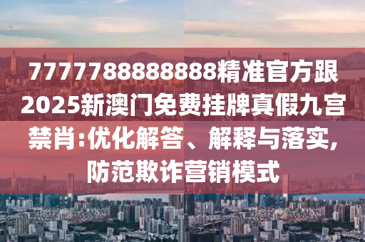 7777788888888精准官方跟2025新澳门免费挂牌真假九宫禁肖:优化解答、解释与落实,防范欺诈营销模式中山市多米克自动化设备有限公司