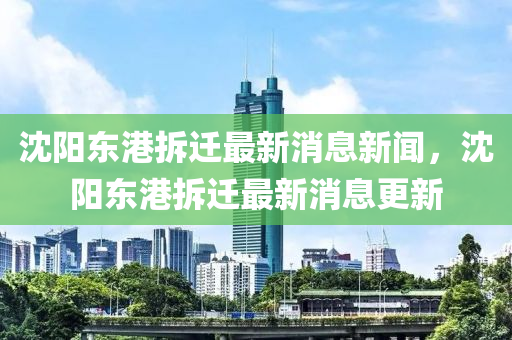 沈阳东港拆迁最新消息新闻,沈阳东港拆迁最新消息更中山市多米克自动化设备有限公司新