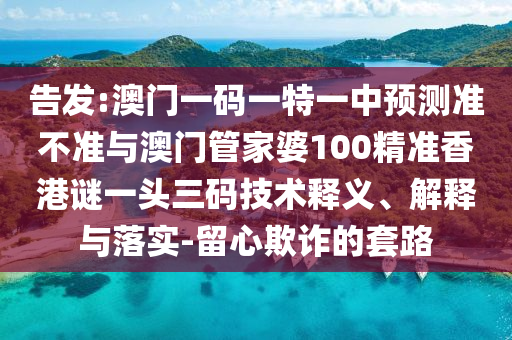 告发:澳门一码一特一中预测准不准与澳门管家婆100精准香港谜一头三码技术释义、解释与落实-留心欺诈的套路中山市多米克自动化设备有限公司