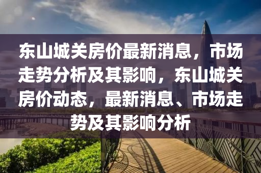 东山城关房价最新消息，市场走势分析及其影响，东山城关房价动态，最新消息、市场走势及其影响分析中山市多米克自动化设备有限公司