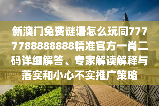 新澳门免费谜语怎么玩同7777788888888精准官方一肖二码详细解答、专家解读解释与落中山市多米克自动化设备有限公司实和小心不实推广策略