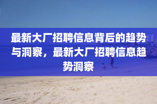 最新大厂招聘信息背后的趋势与洞察,最新大厂招聘信息趋势洞察中山市多米克自动化设备有限公司