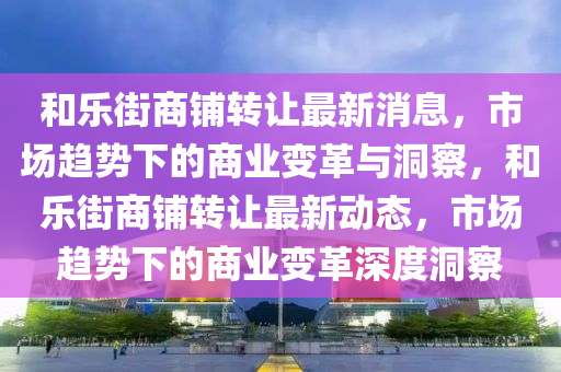 和乐街商铺转让最新消息,市场趋势下的商业变革与洞察,和乐街商铺转让最新动态,市场趋势下的商业变革深度洞察中山市多米克自动化设备有限公司