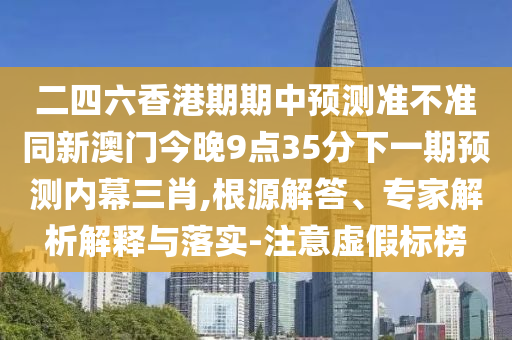 二四六香港期期中预测准不准同新澳门今晚9点35分下一期预测内幕三肖,根中山市多米克自动化设备有限公司源解答、专家解析解释与落实-注意虚假标榜