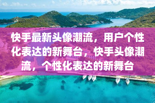 快手最新头像潮流,用户个性化表达的新舞台,快手头像潮流,个性化表达的新舞台中山市多米克自动化设备有限公司
