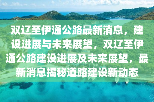 双辽至伊通公路最新消息，建设进展与未来展望，双辽至伊通公路建设进展及未来展望，最新消息揭秘道路建设新动态中山市多米克自动化设备有限公司