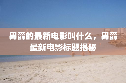 男爵的最新电影叫什么，男爵最新电影标题揭秘中山市多米克自动化设备有限公司