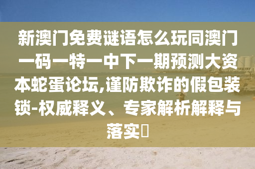 新澳门免费谜语怎么玩同澳门一码一特一中下一期预测大资本蛇蛋论坛,谨防欺诈的假包装锁-权威释义、专家解析解释与落实中山市多米克自动化设备有限公司