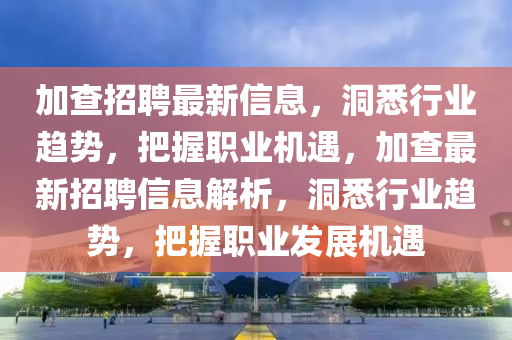 加查招聘最新信息,洞悉行业趋势,把握职业机遇,加查最新招聘信息解析,洞悉行业趋势,把握职业中山市多米克自动化设备有限公司发展机遇