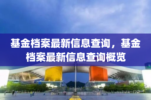 基金档案最新信息查询，基金档案最新信息查询概览中山市多米克自动化设备有限公司