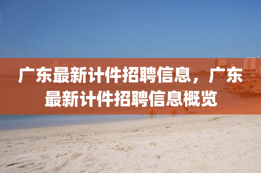 广东最新计件招聘信息，广东最新计件招聘信息概览中山市多米克自动化设备有限公司