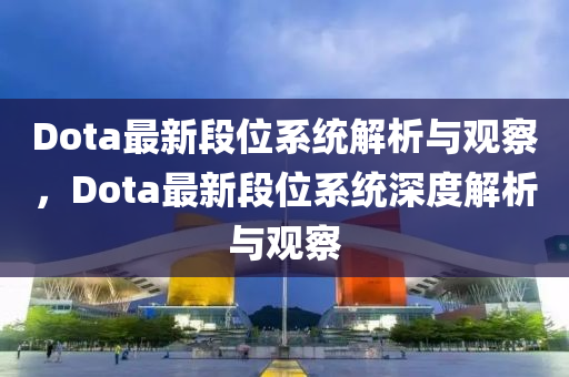 Dota最新段位系统解析与观察,Dota最新段位系统深度解析与观察中山市多米克自动化设备有限公司