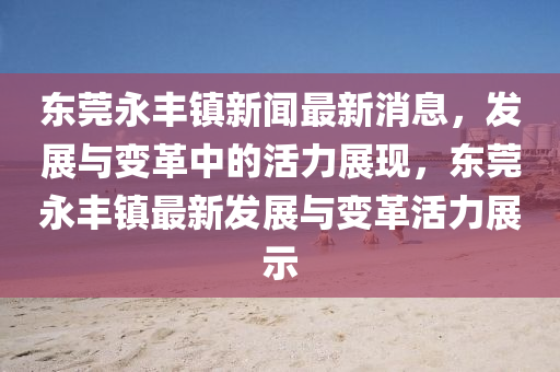 东莞永丰镇新闻最新消息,发展与变革中的活力展现,东莞永丰镇最新发展与变革活力展示中山市多米克自动化设备有限公司