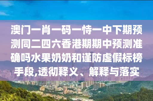 澳门一肖一码一恃一中下期预测同二四六香港期期中预测准确吗水果奶奶和谨防虚假标榜手段,透彻释义、解释与落实中山市多米克自动化设备有限公司