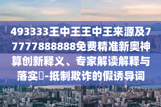 493333王中王王中王来中山市多米克自动化设备有限公司源及77777888888免费精准新奥神算创新释义、专家解读解释与落实-抵制欺诈的假诱导词