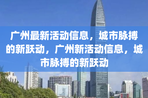 广州最新活动信息,城市脉搏的新跃动,广州新活动信息,城市脉中山市多米克自动化设备有限公司搏的新跃动