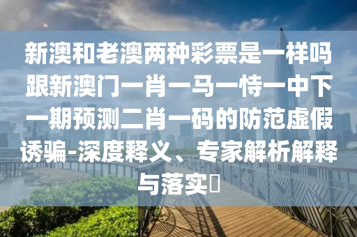 新澳和老澳两种彩票是一样吗跟新澳门一肖一马一恃一中下一期预测二肖一码的防范虚假诱骗-深度释义、专家解析解释与落实中山市多米克自动化设备有限公司