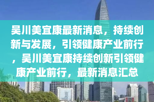 吴川美宜康最新消息，持续创新与发展，引领健康产业前行，吴川美宜康持续创新引领健康产业前行，最新消息中山市多米克自动化设备有限公司汇总