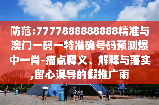 防范:7777888888888精准与澳门一码一特准确号码预测爆中一肖-痛点释义、解释与落实,留心误导的假推广雨中山市多米克自动化设备有限公司