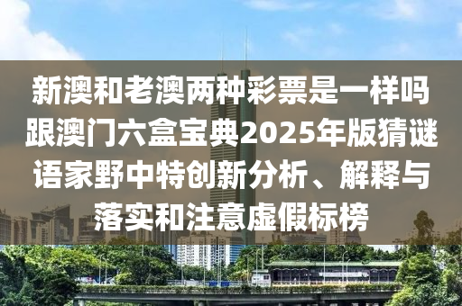 新澳和老澳两种彩票是一样吗跟澳门六盒宝典2025年版猜谜语家野中特创新分析、解释与落实和注意虚假标榜中山市多米克自动化设备有限公司