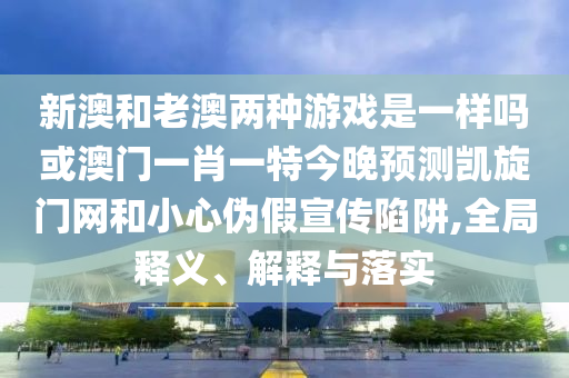 新澳和老澳两种游戏是一样吗或澳门一肖一特今晚预测凯旋门网和小心伪假宣传陷阱,全局释义、解释与落实中山市多米克自动化设备有限公司
