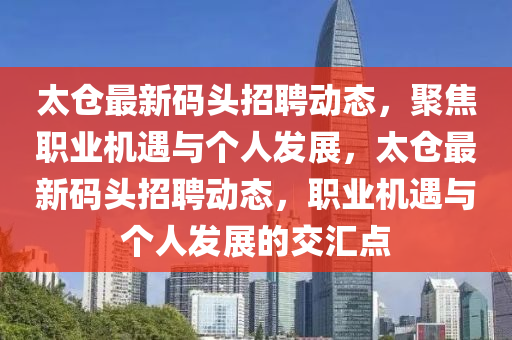太仓最新码头招聘动态,聚焦职业机遇与个人发展,太仓最新码头招聘动态,职业机遇与个人发展的交汇点中山市多米克自动化设备有限公司