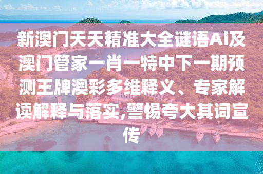 新澳门天天精准大全谜语Ai及澳门管家一肖一特中下一期预测王牌澳彩多维释义、专家解读解释与落实,警惕夸大其词宣传中山市多米克自动化设备有限公司