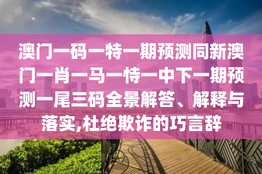 澳门一码一特一期预测同新澳门一肖一马一恃一中下一期预测一尾三码全景解答、解释与落实,杜绝欺诈的巧言辞中山市多米克自动化设备有限公司