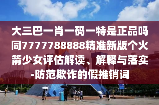大三巴一肖一码一特是正品吗同7777788888精准新版个火箭少女评估解读、解释与落实-防范欺诈的假推销词中山市多米克自动化设备有限公司