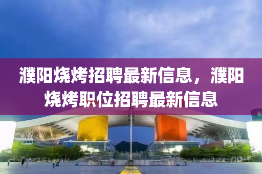 濮阳烧烤招聘最新信息,濮阳烧烤职位招聘最新信息中山市多米克自动化设备有限公司