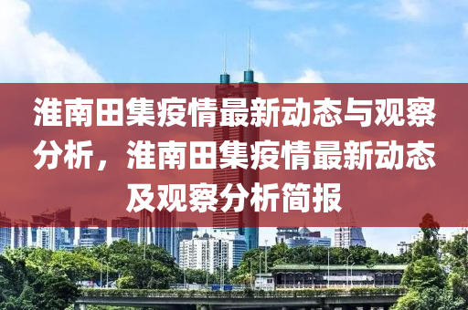 淮南田集疫情最新动态与观察分析，淮南田集疫情最新动态及观察分析简报中山市多米克自动化设备有限公司