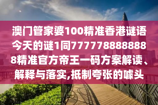 澳门管家婆100精准香港谜语今天的谜1同7中山市多米克自动化设备有限公司777788888888精准官方帝王一码方案解读、解释与落实,抵制夸张的噱头