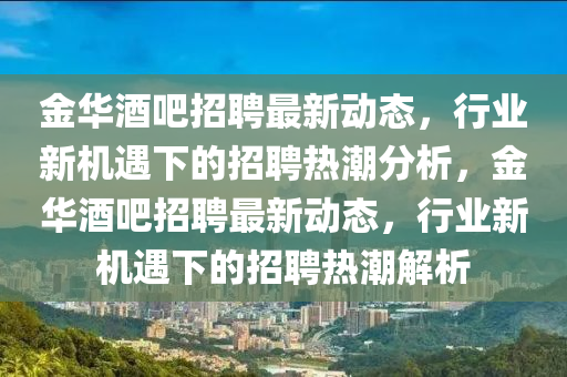 金华酒吧招聘最新动态,行业新机遇下的招聘热潮分析,金华酒吧招聘最新动态,行业新机遇下的招聘热潮解析中山市多米克自动化设备有限公司