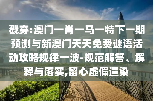 戳穿:澳门一肖一马一特下一期预测与新澳门天天免费谜语活动攻略规律一波-规范解答、解释与落实,留心虚假渲染中山市多米克自动化设备有限公司