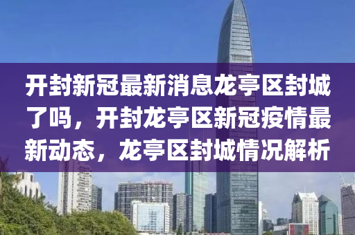 开封新冠最新消息龙亭区封城了吗,开封龙亭区新冠疫情最新动态,龙亭区封城情况解析中山市多米克自动化设备有限公司