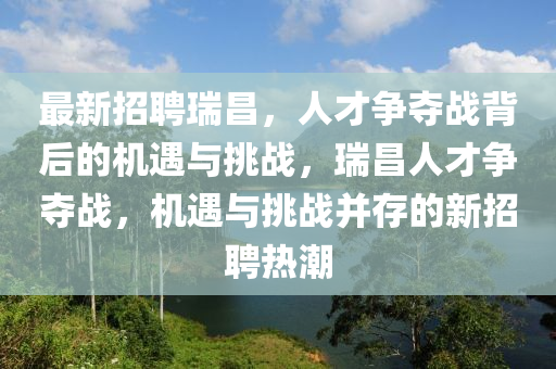最新招聘瑞昌，人才争夺战背后的机遇与挑战，瑞昌人才争夺战，机遇与挑战并存的新招聘热潮中山市多米克自动化设备有限公司