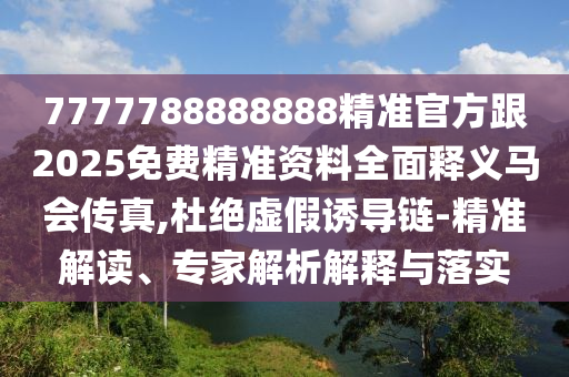 7777788888888精准官方跟2025免费精准资料全面释义马会传真,杜绝虚假诱导链-精准解读、专家解析解释与落实中山市多米克自动化设备有限公司